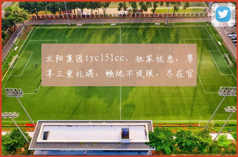 太阳集团tyc151cc，独家优惠，尊享三重礼遇，畅玩不设限，尽在官网