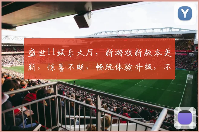 盛世ll娱乐大厅，新游戏新版本更新，惊喜不断，畅玩体验升级，不容错过