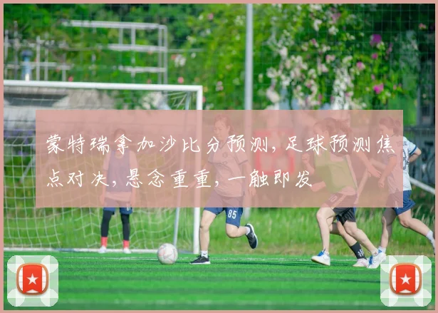 蒙特瑞拿加沙比分预测,足球预测焦点对决,悬念重重,一触即发
